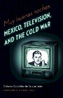 Celeste Gonzalez De Bustamante - Muy buenas noches: Mexico, Television, and the Cold War - 9780803240100 - V9780803240100