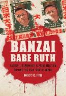 Robert K. Fitts - Banzai Babe Ruth: Baseball, Espionage, and Assassination during the 1934 Tour of Japan - 9780803245815 - V9780803245815