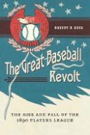 Robert B. Ross - The Great Baseball Revolt: The Rise and Fall of the 1890 Players League - 9780803249417 - V9780803249417