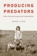 Michael D. Wise - Producing Predators: Wolves, Work, and Conquest in the Northern Rockies - 9780803249813 - V9780803249813