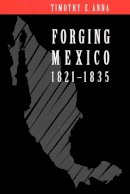 Timothy E. Anna - Forging Mexico, 1821-1835 - 9780803259416 - V9780803259416