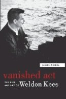 James Reidel - Vanished Act: The Life and Art of Weldon Kees - 9780803259775 - V9780803259775