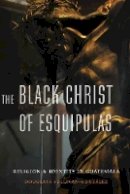 Douglass Sullivan-Gonzalez - The Black Christ of Esquipulas: Religion and Identity in Guatemala - 9780803268432 - V9780803268432