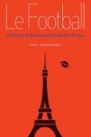 Russ Crawford - Le Football: A History of American Football in France - 9780803278790 - V9780803278790
