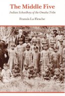 Francis La Flesche - The Middle Five. Indian Schoolboys of the Omaha Tribe.  - 9780803279018 - V9780803279018