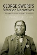 Delphine Red Shirt - George Sword´s Warrior Narratives: Compositional Processes in Lakota Oral Tradition - 9780803284395 - V9780803284395