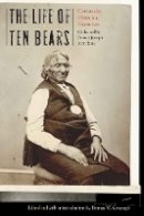 Thomas W. Kavanagh - The Life of Ten Bears: Comanche Historical Narratives - 9780803285507 - V9780803285507