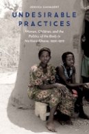 Jessica Cammaert - Undesirable Practices: Women, Children, and the Politics of the Body in Northern Ghana, 1930–1972 - 9780803286801 - V9780803286801