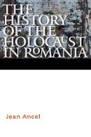 Jean Ancel - The History of the Holocaust in Romania - 9780803290617 - V9780803290617
