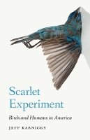 Jeff Karnicky - Scarlet Experiment: Birds and Humans in America - 9780803294981 - V9780803294981