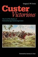 Gregory J. W. Urwin - Custer Victorious: The Civil War Battles of General George Armstrong Custer - 9780803295568 - V9780803295568