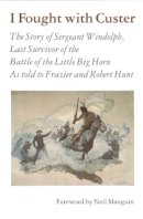 Charles Windolph - I Fought With Custer: The Story of Sergeant Windolph, Last Survivor of the Battle of the Little Big Horn - 9780803297203 - V9780803297203