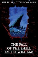 Paul O. Williams - The Fall of the Shell: The Pelbar Cycle, Book Four - 9780803298484 - V9780803298484