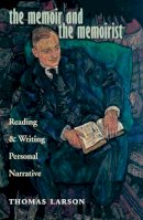 Thomas Larson - The Memoir and the Memoirist. Reading and Writing Personal Narrative.  - 9780804011013 - V9780804011013