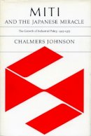 Chalmers Johnson - Miti and the Japanese Miracle: The Growth of Industrial Policy, 1925-1975 - 9780804712064 - V9780804712064