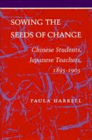 Paula Harrell - Sowing the Seeds of Change: Chinese Students, Japanese Teachers, 1895-1905 (Stanford Series in Philosophy) - 9780804719858 - V9780804719858