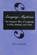 Shira Wolosky - Language Mysticism: The Negative Way of Language in Eliot, Beckett, and Celan - 9780804723879 - V9780804723879