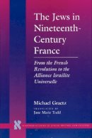 Michael Graetz - The Jews in Nineteenth-Century France: From the French Revolution to the Alliance Israélite Universelle - 9780804725712 - V9780804725712