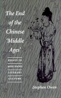 Stephen Owen - The End of the Chinese ‘Middle Ages’: Essays in Mid-Tang Literary Culture - 9780804726672 - V9780804726672