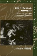 David E. Wellbery - The Specular Moment: Goethe’s Early Lyric and the Beginnings of Romanticism - 9780804726948 - V9780804726948