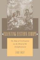 Larry Wolff - Inventing Eastern Europe: The Map of Civilization on the Mind of the Enlightenment - 9780804727020 - V9780804727020