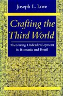 Joseph L. Love - Crafting the Third World: Theorizing Underdevelopment in Rumania and Brazil - 9780804727051 - V9780804727051