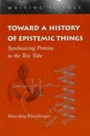 Hans-Jorg Rheinberger - Toward a History of Epistemic Things: Synthesizing Proteins in the Test Tube - 9780804727860 - V9780804727860