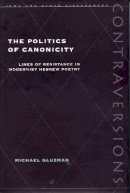Michael Gluzman - The Politics of Canonicity: Lines of Resistance in Modernist Hebrew Poetry - 9780804729840 - V9780804729840