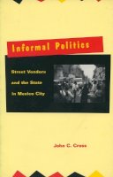 John C. Cross - Informal Politics: Street Vendors and the State in Mexico City - 9780804730624 - V9780804730624