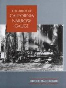 Bruce Macgregor - The Birth of California Narrow Gauge: A Regional Study of the Technology of Thomas and Martin Carter - 9780804735506 - V9780804735506
