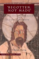 Virginia Burrus - ‘Begotten, Not Made’: Conceiving Manhood in Late Antiquity - 9780804737067 - V9780804737067