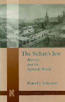 Daniel J. Schroeter - The Sultan’s Jew: Morocco and the Sephardi World - 9780804737777 - V9780804737777