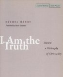 Michel Henry - I Am the Truth: Toward a Philosophy of Christianity - 9780804737807 - V9780804737807