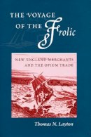 Thomas N. Layton - The Voyage of the ‘Frolic’: New England Merchants and the Opium Trade - 9780804738491 - V9780804738491
