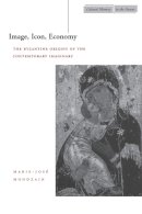 Marie-José Mondzain - Image, Icon, Economy: The Byzantine Origins of the Contemporary Imaginary - 9780804741019 - V9780804741019