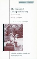 Reinhart Koselleck - The Practice of Conceptual History: Timing History, Spacing Concepts (Cultural Memory in the Present) - 9780804743051 - V9780804743051