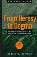 Andrew J. Hoffman - From Heresy to Dogma: An Institutional History of Corporate Environmentalism. Expanded Edition - 9780804745031 - V9780804745031