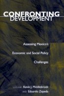 Kevin J. Middlebrook (Ed.) - Confronting Development: Assessing Mexico’s Economic and Social Policy Challenges - 9780804747202 - V9780804747202