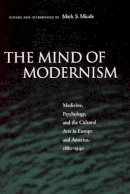 Mark S Micale - The Mind of Modernism: Medicine, Psychology, and the Cultural Arts in Europe and America, 1880-1940 - 9780804747974 - V9780804747974