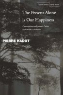 Hadot, Pierre; Carlier, Jeannie; Davidson, Arnold I. - The Present Alone is Our Happiness. Conversations with Jeannie Carlier and Arnold I. Davidson.  - 9780804748360 - V9780804748360
