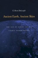 G. Brent Dalrymple - Ancient Earth, Ancient Skies: The Age of Earth and its Cosmic Surroundings - 9780804749336 - V9780804749336