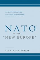 Alexandra I. Gheciu - NATO in the “New Europe”: The Politics of International Socialization After the Cold War - 9780804751612 - V9780804751612