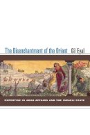Gil Eyal - The Disenchantment of the Orient: Expertise in Arab Affairs and the Israeli State - 9780804754033 - V9780804754033