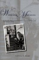 Kimberly J. Morgan - Working Mothers and the Welfare State: Religion and the Politics of Work-Family Policies in Western Europe and the United States - 9780804754149 - V9780804754149