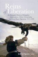 Xiaoyuan Liu - Reins of Liberation: An Entangled History of Mongolian Independence, Chinese Territoriality, and Great Power Hegemony, 1911-1950 - 9780804754262 - V9780804754262