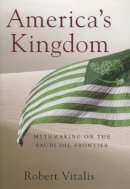 Robert Vitalis - America´s Kingdom: Mythmaking on the Saudi Oil Frontier - 9780804754460 - V9780804754460