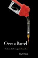 John S. Duffield - Over a Barrel: The Costs of U.S. Foreign Oil Dependence - 9780804754996 - V9780804754996
