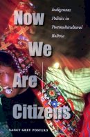 Nancy Grey Postero - Now We Are Citizens: Indigenous Politics in Postmulticultural Bolivia - 9780804755207 - V9780804755207