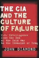 John Diamond - The CIA and the Culture of Failure: U.S. Intelligence from the End of the Cold War to the Invasion of Iraq - 9780804756013 - V9780804756013