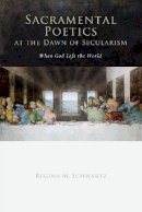 Regina Mara Schwartz - Sacramental Poetics at the Dawn of Secularism: When God Left the World - 9780804758338 - V9780804758338